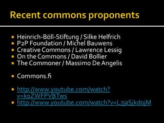 ¡  Heinrich-­‐Böll-­‐Stiftung	
  /	
  Silke	
  Helfrich	
  
¡  P2P	
  Foundation	
  /	
  Michel	
  Bauwens	
  
¡  Creative	
  Commons	
  /	
  Lawrence	
  Lessig	
  
¡  On	
  the	
  Commons	
  /	
  David	
  Bollier	
  
¡  The	
  Commoner	
  /	
  Massimo	
  De	
  Angelis	
  
¡  Commons.ﬁ	
  
¡  http://www.youtube.com/watch?
v=k0ZWFPVBTws	
  
¡  http://www.youtube.com/watch?v=L7jaSjkd0jM	
  
 