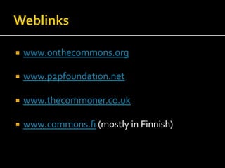 ¡  www.onthecommons.org	
  
¡  www.p2pfoundation.net	
  
¡  www.thecommoner.co.uk	
  
¡  www.commons.ﬁ	
  (mostly	
  in	
  Finnish)	
  
 