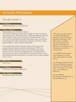 San Javier Mission
Mission San Xavier del Bac is a
historic Spanish Catholic mission
located about 10 miles south of
downtown Tucson, on the Tohono
O’Odham San Xavier Indian
Reservation. It was built between
1783–1797 and is the oldest
European structure in Arizona.Widely
considered to be the finest example
of Spanish Colonial architecture
in the United States, it hosts some
200,000 visitors each year.
The site is also known as the “place
where the water appears,” as there
were once natural springs in the
area.The Santa Cruz River, which
now runs only part of the year, is also
nearby.The mission is situated in
the center of a centuries-old Indian
settlement of the Tohono O’odham,
located along the banks of the Santa
Cruz River.The mission is a pilgrimage
site, with thousands visiting each year
on foot and horseback.
For more information:
http://www.sanxaviermission.org/
“On Your Own”Activities in Tucson
20			 2016 ARTBA National Convention
 