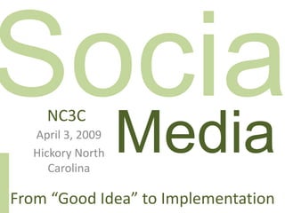 NC3C
                  Media
  April 3, 2009
  Hickory North
     Carolina

From “Good Idea” to Implementation
 