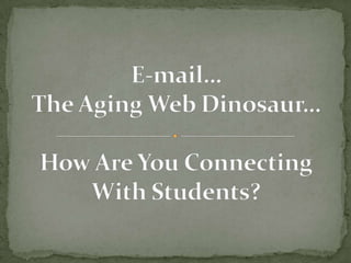 E-mail…The Aging Web Dinosaur…How Are You ConnectingWith Students? 