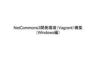 NetCommons3開発環境（Vagrant）構築
（Windows編）
 