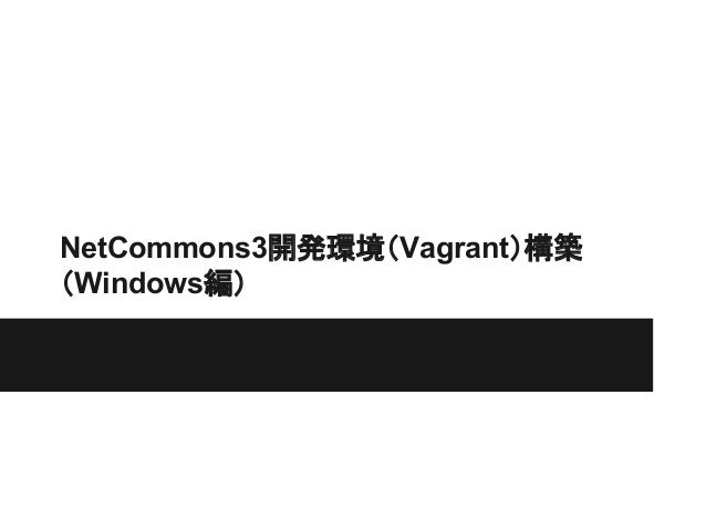 Nc3開発環境 Vagrant 構築 Windows編 Nc3開発環境 Vagrant 構築 Windows編