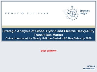Strategic Analysis of Global Hybrid and Electric Heavy-Duty
Transit Bus Market
China to Account for Nearly Half the Global H&E Bus Sales by 2020

BRIEF SUMMARY

NC7C-18
October 2013

 