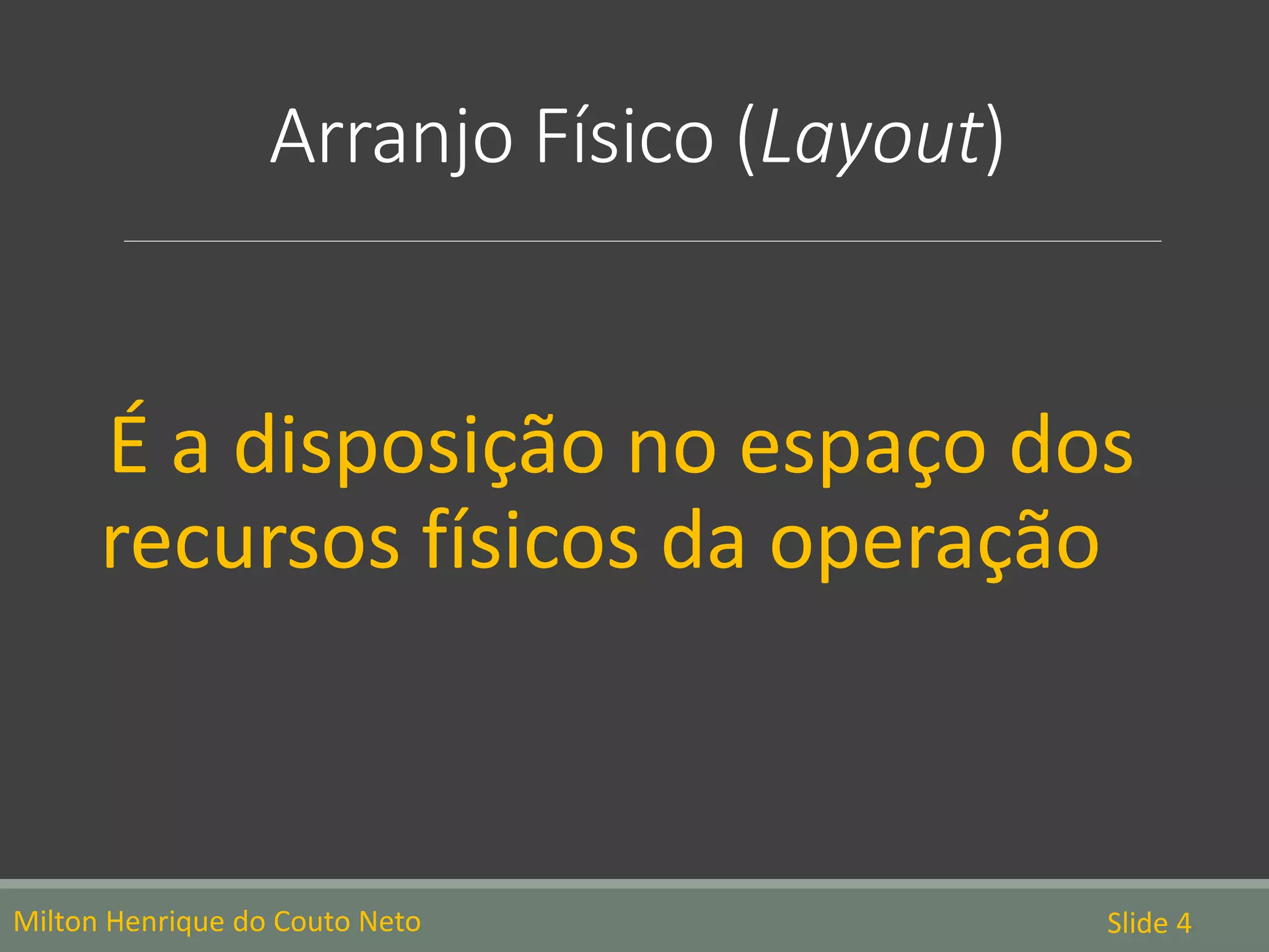 Arranjo Físico (Layout)
É a disposição no espaço dos
recursos físicos da operação
Milton Henrique do Couto Neto Slide 4
 