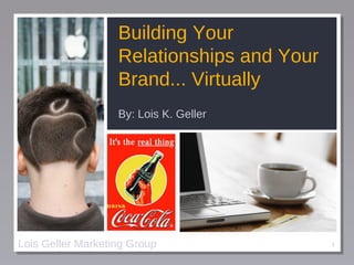 Building Your Relationships and Your Brand... Virtually ,[object Object],Lois Geller Marketing Group 