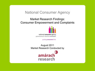 National Consumer Agency Market Research Findings: Consumer Empowerment and Complaints August  20 11 Market Research Conducted by 