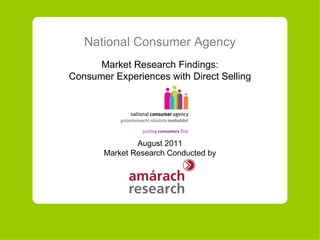 National Consumer Agency Market Research Findings: Consumer Experiences with Direct Selling August  20 11 Market Research Conducted by 