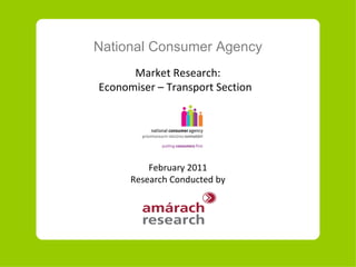 National Consumer Agency Market Research: Economiser – Transport Section  February 2011 Research Conducted by 