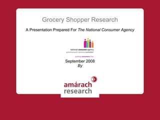 Grocery Shopper Research A Presentation Prepared For  The National Consumer Agency September 2008 By 