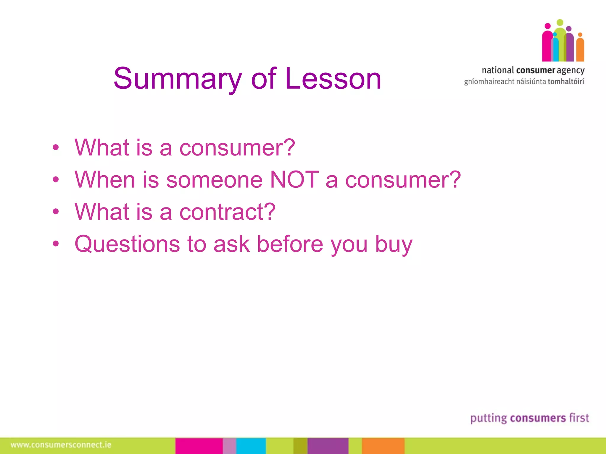 Summary of Lesson What is a consumer?  When is someone NOT a consumer? What is a contract? Questions to ask before you buy 