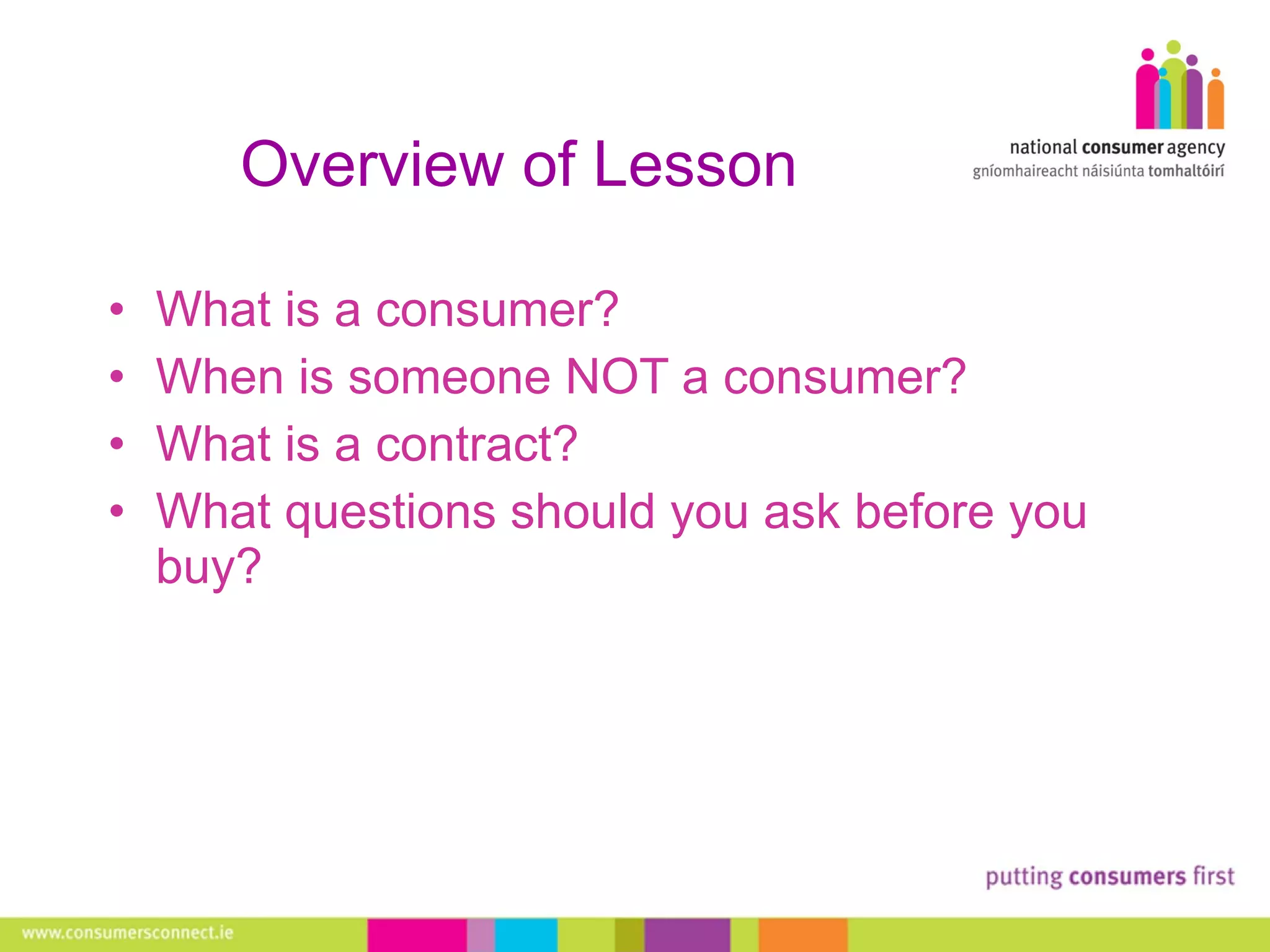 Overview of Lesson What is a consumer?  When is someone NOT a consumer? What is a contract? What questions should you ask before you buy? 