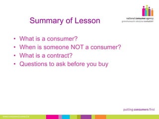 Summary of Lesson What is a consumer?  When is someone NOT a consumer? What is a contract? Questions to ask before you buy 