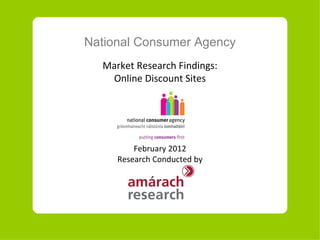National Consumer Agency Market Research Findings: Online Discount Sites February  20 12 Research Conducted by 