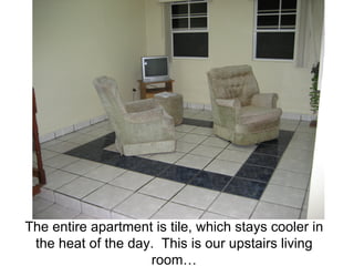 The entire apartment is tile, which stays cooler in the heat of the day. This is our upstairs living room…