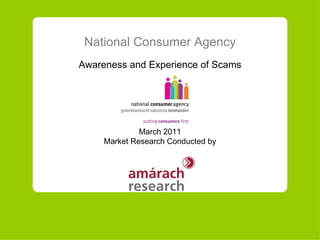 National Consumer Agency Awareness and Experience of Scams March  20 11 Market Research Conducted by 