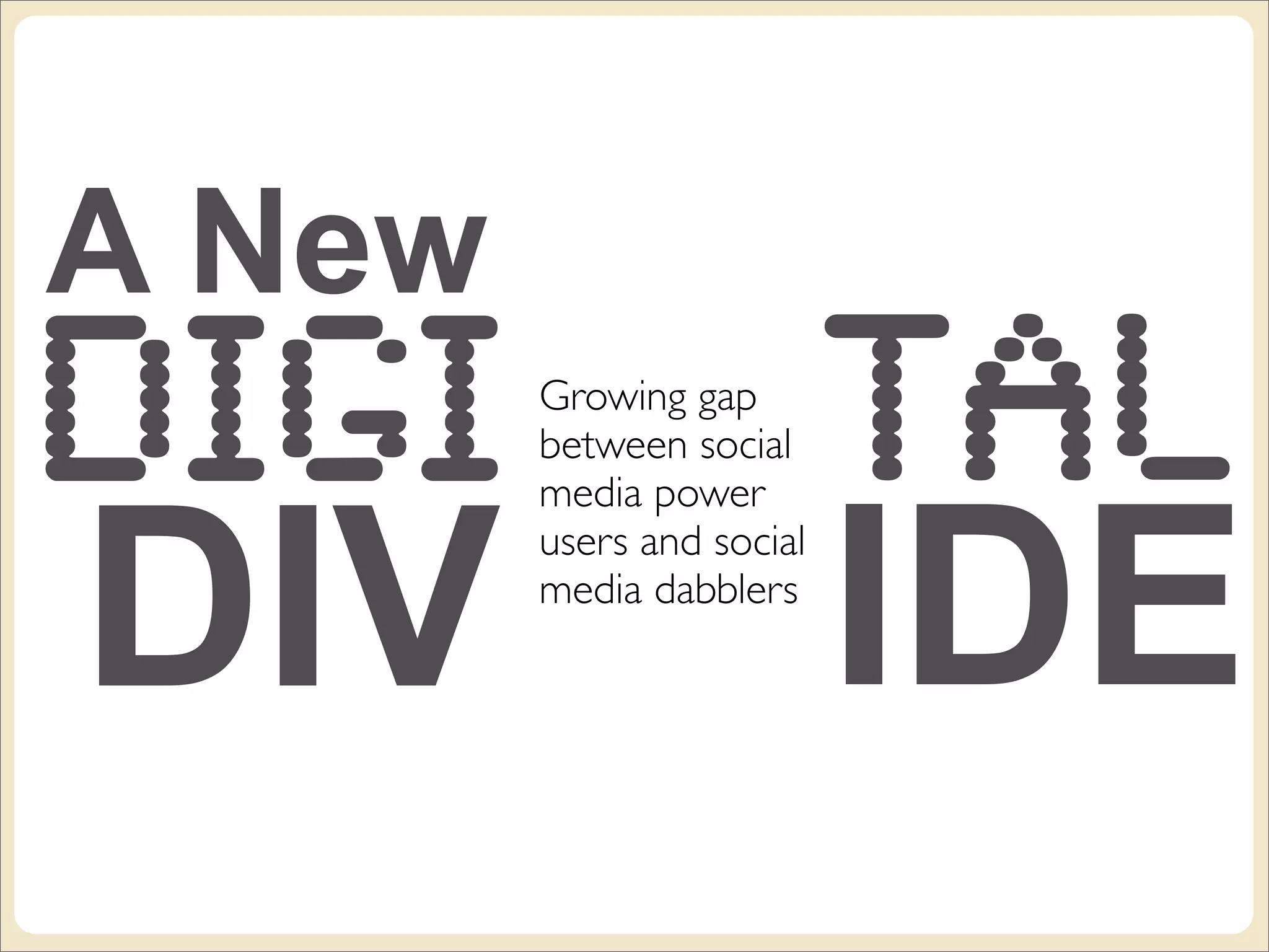 A New
DIGI    Growing gap
        between social     Tal
DIV                        IDE
        media power
        users and social
        media dabblers
 
