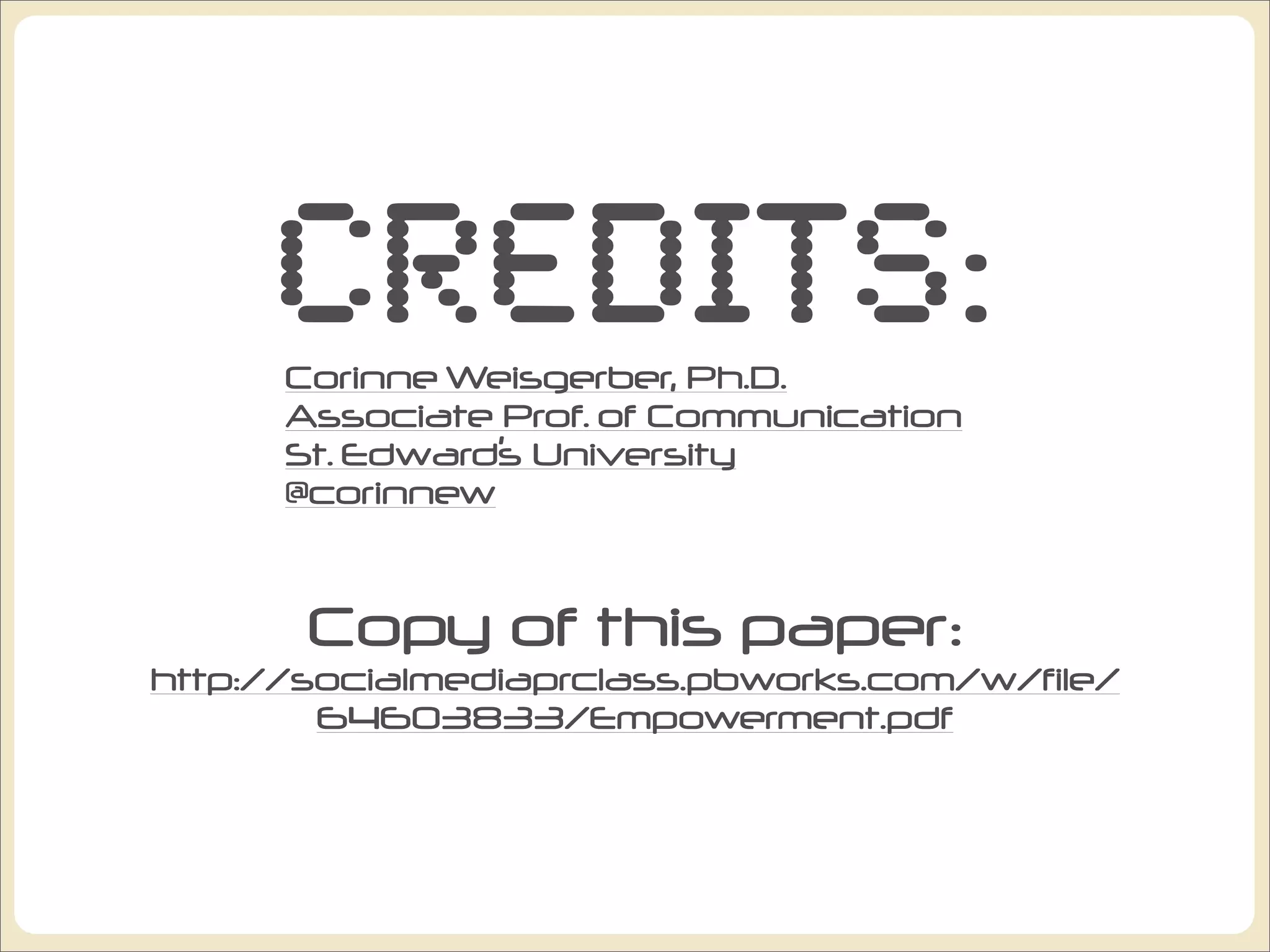 Credits:
      Corinne Weisgerber, Ph.D.
      Associate Prof. of Communication
      St. Edward’s University
      @corinnew


       Copy of this paper:
http://socialmediaprclass.pbworks.com/w/file/
        64603833/Empowerment.pdf
 