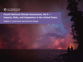 Fourth National Climate Assessment, Vol II — Impacts, Risks, and Adaptation in the United States
nca2018.globalchange.gov
1
Fourth National Climate Assessment, Vol II —
Impacts, Risks, and Adaptation in the United States
Chapter 5 | Land Cover and Land-Use Change
 