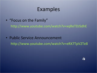 Examples “ Focus on the Family” http://www.youtube.com/watch?v=xqReTDJSdhE Public Service Announcement http://www.youtube.com/watch?v=eRX7TpV2Te8 