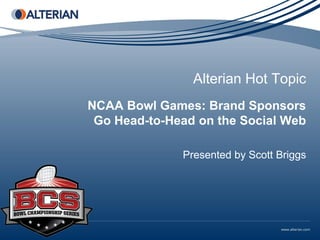 Alterian Hot Topic
NCAA Bowl Games: Brand Sponsors
 Go Head-to-Head on the Social Web

              Presented by Scott Briggs
 