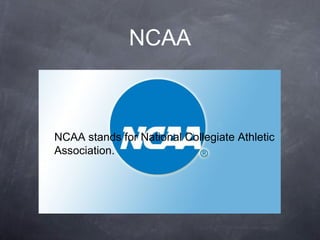 NCAA
NCAA stands for National Collegiate Athletic
Association.
 
