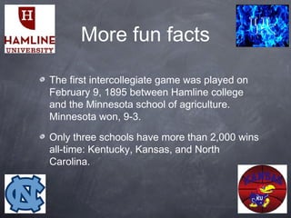 More fun facts
The first intercollegiate game was played on
February 9, 1895 between Hamline college
and the Minnesota sch...