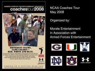 NCAA Coaches Tour
May 2008

Organized by:

Morale Entertainment
in Association with
Armed Forces Entertainment
 