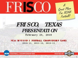 FRISCO, TEXAS PRESENTATION February 25, 2010 NCAA DIVISION I FOOTBALL CHAMPIONSHIP GAMES 2010-11, 2011-12, 2012-13 1 