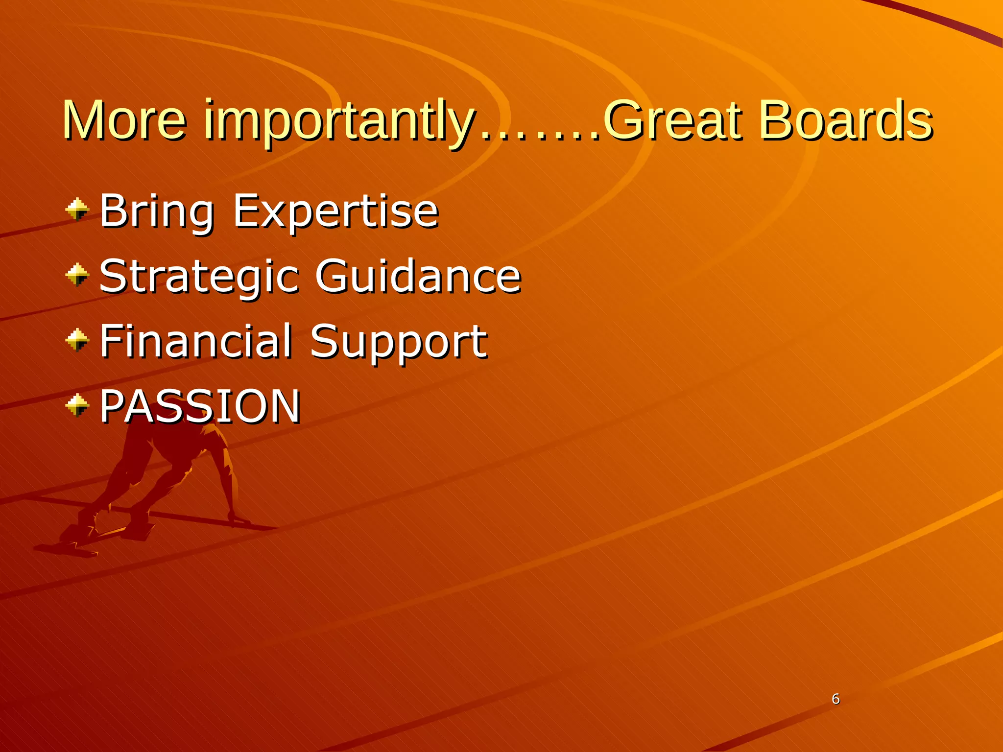 More importantly…….Great Boards Bring Expertise Strategic Guidance Financial Support PASSION 