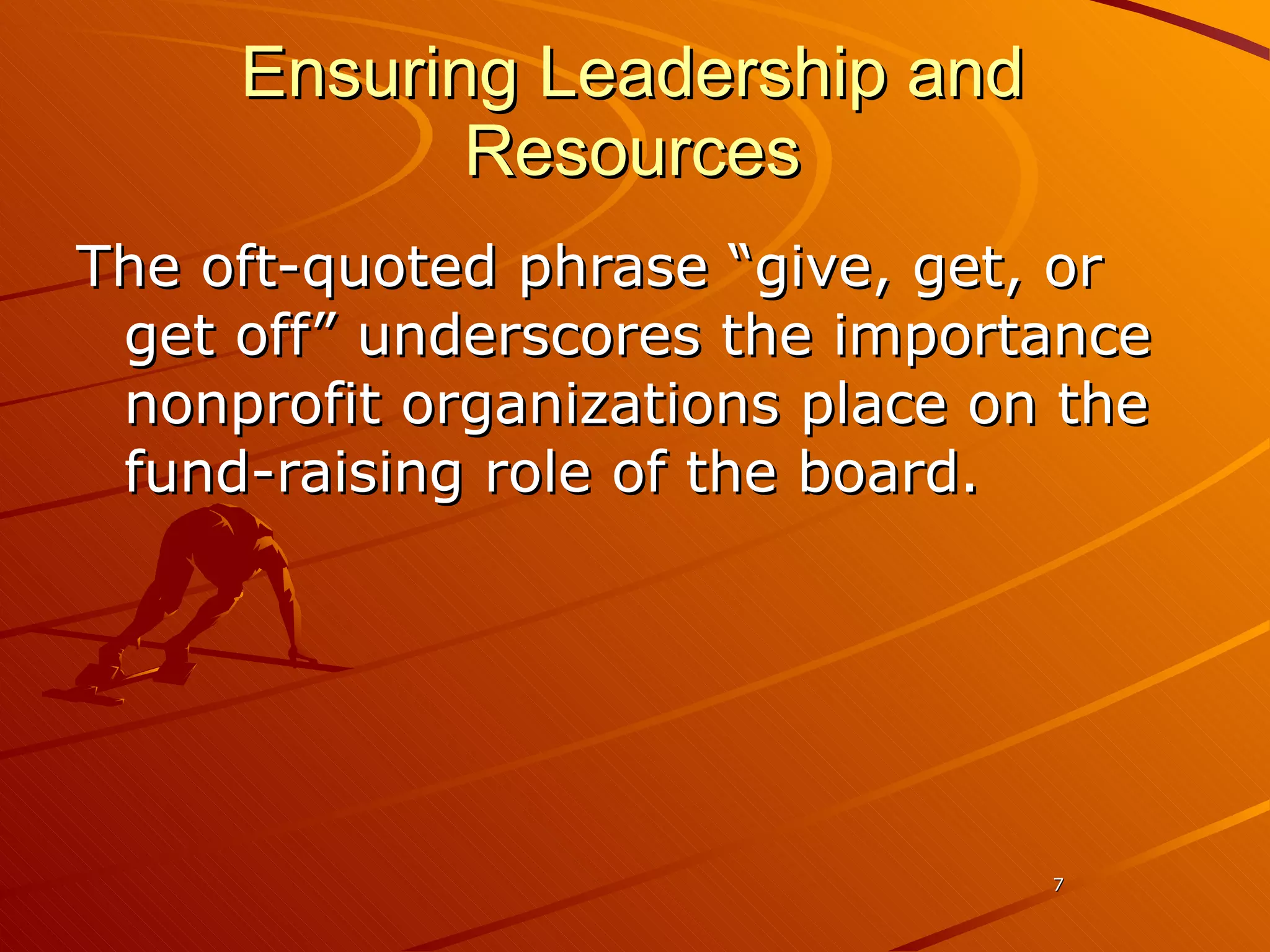 Ensuring Leadership and Resources The oft-quoted phrase “give, get, or get off” underscores the importance nonprofit organizations place on the fund-raising role of the board.  