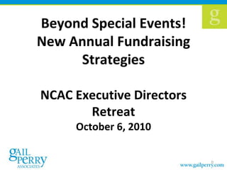 Beyond Special Events! New Annual Fundraising Strategies NCAC Executive Directors Retreat October 6, 2010 0 