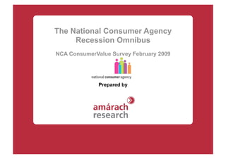 The National Consumer Agency
     Recession Omnibus
NCA ConsumerValue Survey February 2009




              Prepared by
 