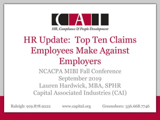 HR Update: Top Ten Claims
Employees Make Against
Employers
NCACPA MIBI Fall Conference
September 2019
Lauren Hardwick, MBA, SPHR
Capital Associated Industries (CAI)
 