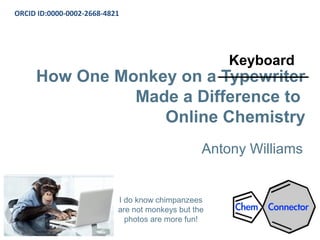 How One Monkey on a Typewriter
Made a Difference to
Online Chemistry
Antony Williams
ORCID ID:0000-0002-2668-4821
I do know chimpanzees
are not monkeys but the
photos are more fun!
Keyboard
 