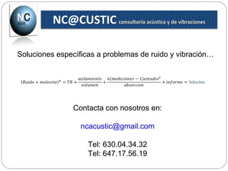 Soluciones específicas a problemas de ruido y vibración… Contacta con nosotros en: [email_address] Tel: 630.04.34.32 Tel: 647.17.56.19 [email_address]   consultoría acústica y de vibraciones 