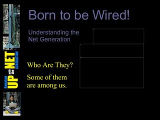 Born to be Wired! Understanding the Net Generation I-Generation Who Are They? Some of them are among us. 
