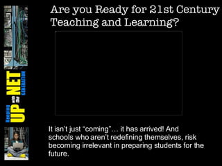 Are you Ready for 21st Century Teaching and Learning? It isn’t just “coming”… it has arrived! And schools who aren’t redefining themselves, risk becoming irrelevant in preparing students for the future. 
