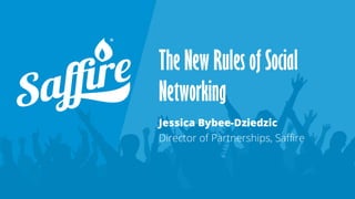 The New Rules of Social
Networking
Jessica Bybee-Dziedzic
Director of Partnerships, Saffire
 