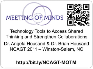 Technology Tools to Access Shared Thinking and Strengthen Collaborations Dr. Angela Housand & Dr. Brian Housand NCAGT 2011 – Winston-Salem, NC http://bit.ly/NCAGT-MOTM 
