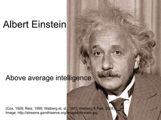 Albert EinsteinAbove average intelligence(Cox, 1926; Reis, 1995; Walberg et. al., 1981; Walberg & Paik, 2005)Image: http://streams.gandhiserve.org/images/einstein.jpg