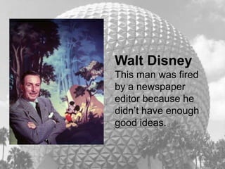 PWalt DisneyThis man was fired by a newspaper editor because he didn’t have enough good ideas. 