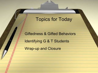 Topics for TodayGiftedness & Gifted BehaviorsIdentifying G & T StudentsWrap-up and Closure