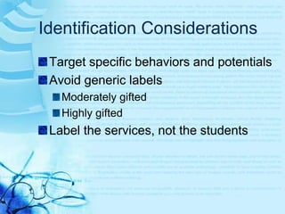 Identification ConsiderationsTarget specific behaviors and potentialsAvoid generic labelsModerately giftedHighly giftedLabel the services, not the students