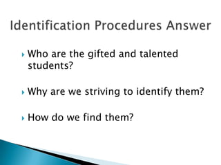 Identification Procedures AnswerWho are the gifted and talented students?Why are we striving to identify them?How do we find them?