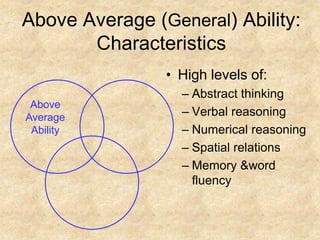 Above Average AbilityAbove Average (General) Ability: CharacteristicsHigh levels of:Abstract thinkingVerbal reasoningNumerical reasoningSpatial relationsMemory & word fluency
