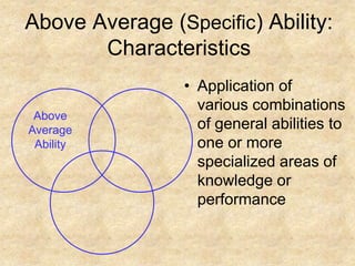 Above Average AbilityAbove Average (Specific) Ability: CharacteristicsApplication of various combinations of general abilities to one or more specialized areas of knowledge or performance