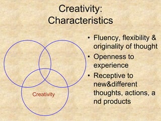 CreativityCreativity:CharacteristicsFluency, flexibility & originality of thoughtOpenness to experienceReceptive to new & different thoughts, actions, and products
