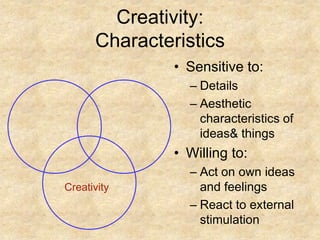 CreativityCreativity:CharacteristicsSensitive to:DetailsAesthetic characteristics of ideas & thingsWilling to:Act on own ideas and feelingsReact to external stimulation