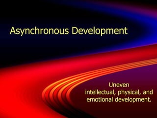 Asynchronous DevelopmentCognitively understand advanced concepts (like mortality) but lack emotional maturity to cope with knowledgePerceived as older due to cognitive ability, but lack behavioral maturity
